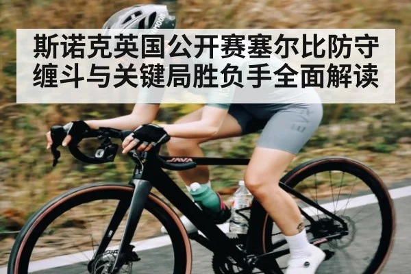 斯诺克英国公开赛塞尔比防守缠斗与关键局胜负手全面解读