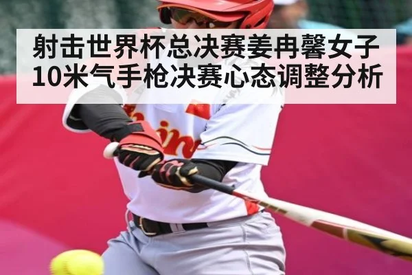 射击世界杯总决赛姜冉馨女子10米气手枪决赛心态调整分析
