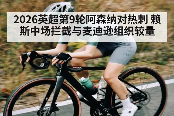 2026英超第9轮阿森纳对热刺 赖斯中场拦截与麦迪逊组织较量